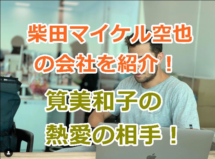 柴田マイケル空也の会社を紹介！筧美和子の熱愛相手のプロフィールと会社、学歴など！