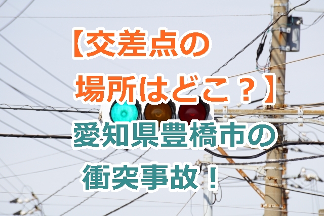 【交差点の場所はどこ？】愛知県豊橋市の信号無視で衝突事故の原因は？事故多発十字路（要注意）！