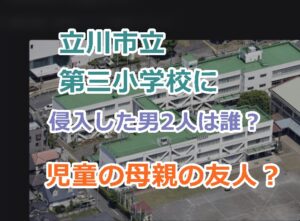 立川市立第三小学校に侵入した男2人は誰？児童の母親が関係してた？