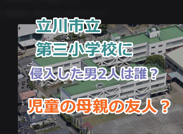 立川市立第三小学校に侵入した男2人は誰?児童の母親が関係してた?