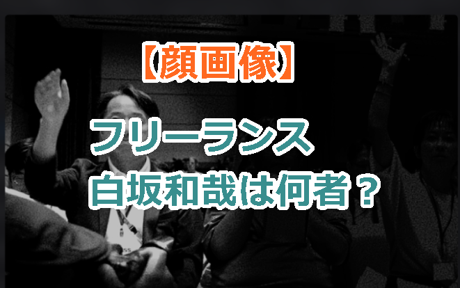 【顔画像】フリーランス白坂和哉は何者？プロフィールや経歴！横田一の出禁を批判！