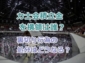 力士会積立金を横領した行司は誰？裏切り行為の処分はどうなる？