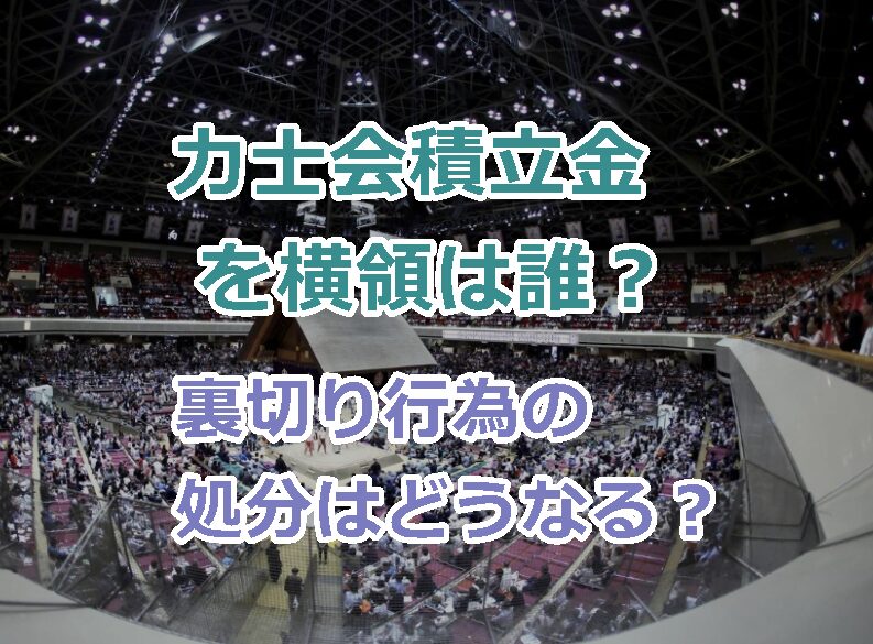 力士会積立金を横領した行司は誰？裏切り行為の処分はどうなる？
