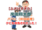 【ふざけすぎた】岸田翔太郎は父親（岸田総理）にクビを宣告された！更迭、辞職は至極当たり前の処分！
