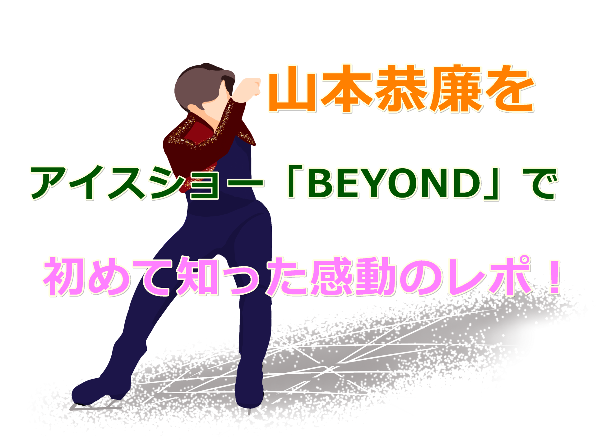 山本恭廉をアイスショー「BEYOND」で初めて知った感動のレポ！ショースケーターの実力、魅力満載！
