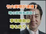 竹内英明が逮捕されるという噂の真相｜事情聴取を受けているとの情報も！