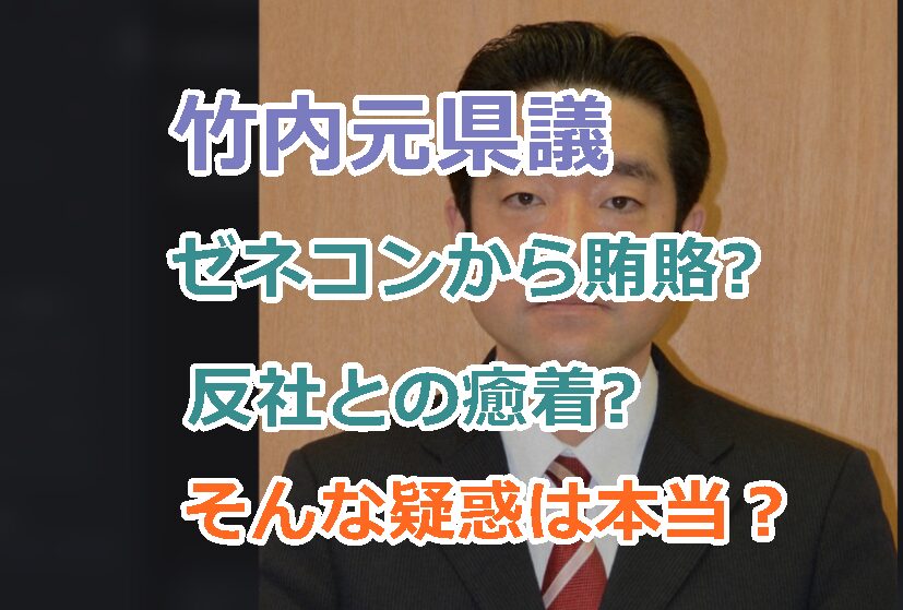 竹内元県議がゼネコンから賄賂をもらった、反社との癒着という報道の信憑性について