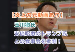 【炎上の元動画あり】玉川徹氏が、安倍昭恵のトランプ氏との食事会を批判！