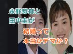 永野芽郁と田中圭が結婚って本当かデマか？噂の真相と発生源！