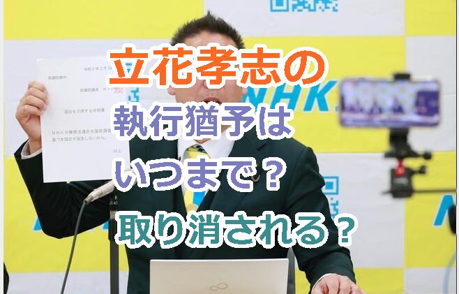 立花孝志の執行猶予はいつまで?取り消しの可能性は?現在執行猶予中の理由は?