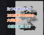 たつき諒の予言、2025年7月5日の大災害は本当に起こる？実際に的中すれば恐怖すぎる！