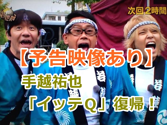 【予告映像あり】手越祐也「イッテＱ」復帰が決定！「男3人祭り」に参加！