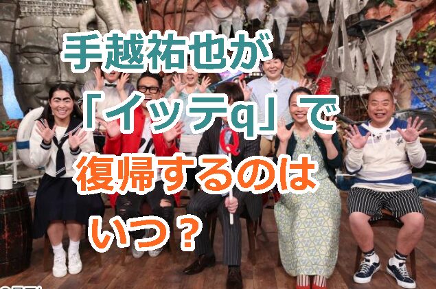 手越祐也が「イッテq」で 復帰するのはいつ？手越くん早く見たい！