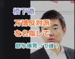 橋下徹が万博反対派を名指しで怒り爆発って誰？「文句を言っていたあの人たち」の名前を特定？