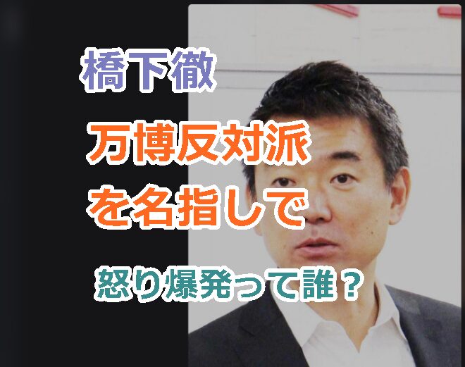橋下徹が万博反対派を名指しで怒り爆発って誰?「文句を言っていたあの人たち」の名前を特定?