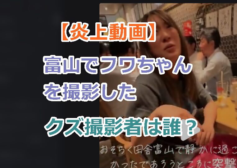【炎上動画】富山でフワちゃんを撮影したクズ撮影者は誰?「マジで来ないで!」を無視!