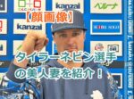 【顔画像】西武ライオンズ｜タイラー・ネビン内野手の美人妻を紹介！父親は元大リーガー