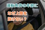 運転免許の年齢になぜ上限を設けない？高齢者の運転による交通事故の増大に対策は？