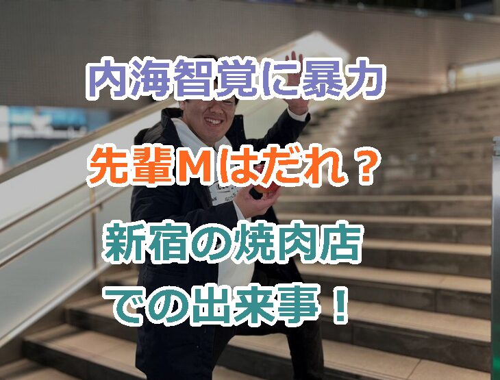 内海智覚に暴力を振るったお笑い芸人先輩Mはだれ?新宿の焼肉店での出来事!