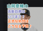 山岡泰輔の活動自粛はいつまで？球団からの正式な処分はどうなる予想？