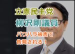 立憲民主党の柳沢剛議員がパワハラ被害で告発される！稲垣龍太郎が具体的な内容を明らかに！