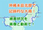 【大雨洪水】沖縄本島北部で記録的な大雨！被害状況を画像と動画で紹介！11/10