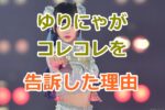 ゆりにゃがコレコレを告訴した理由とその影響