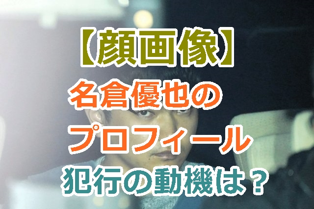 【顔画像】名倉優也容疑者のプロフィールと犯行の動機を調査！